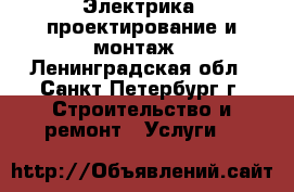 Электрика, проектирование и монтаж - Ленинградская обл., Санкт-Петербург г. Строительство и ремонт » Услуги   